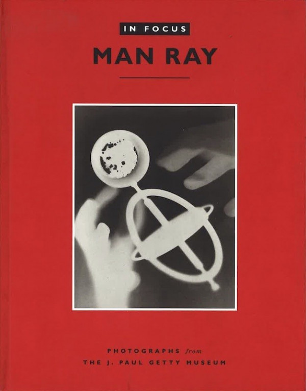 MAN RAY: IN FOCUS. PHOTOGRAPHS FROM THE J. PAUL GETTY MUSEUM